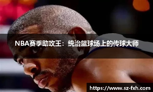 NBA赛季助攻王：统治篮球场上的传球大师