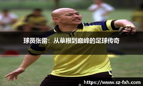 球员张雷：从草根到巅峰的足球传奇